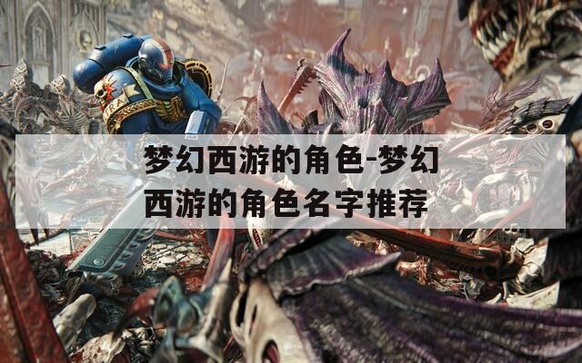 梦幻西游的角色-梦幻西游的角色名字推荐