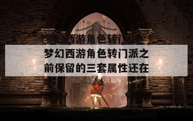 梦幻西游角色转门派-梦幻西游角色转门派之前保留的三套属性还在吗