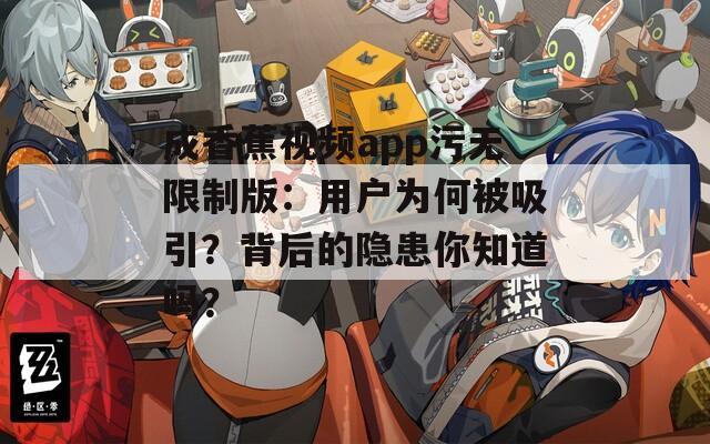 成香蕉视频app污无限制版：用户为何被吸引？背后的隐患你知道吗？