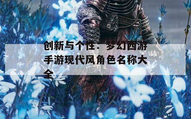 创新与个性：梦幻西游手游现代风角色名称大全