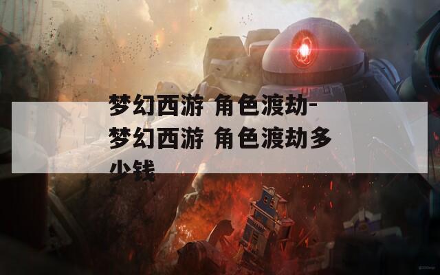 梦幻西游 角色渡劫-梦幻西游 角色渡劫多少钱