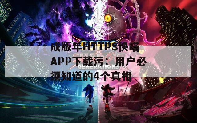 成版年HTTPS快喵APP下载污：用户必须知道的4个真相