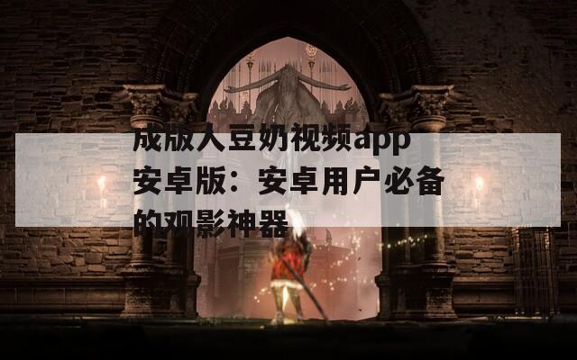 成版人豆奶视频app安卓版：安卓用户必备的观影神器