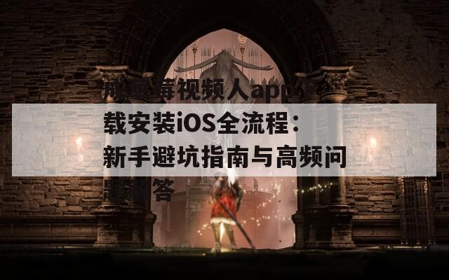 成草莓视频人app下载安装iOS全流程：新手避坑指南与高频问题解答