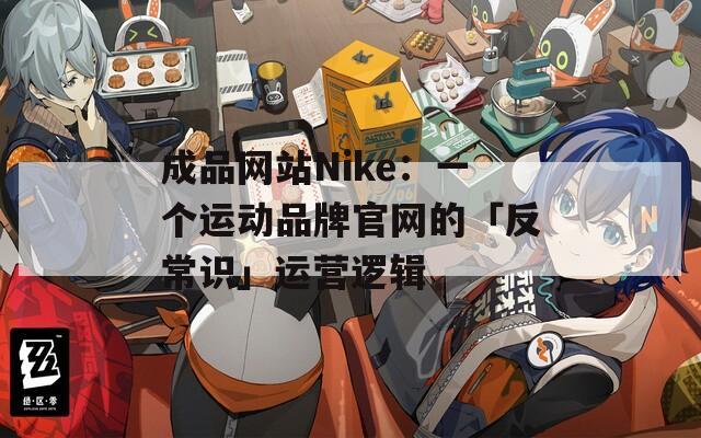 成品网站Nike：一个运动品牌官网的「反常识」运营逻辑