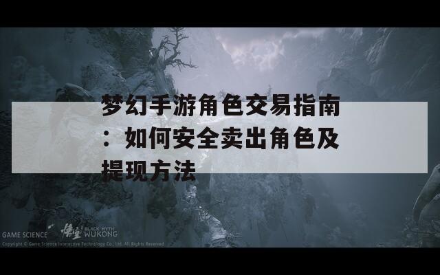 梦幻手游角色交易指南：如何安全卖出角色及提现方法