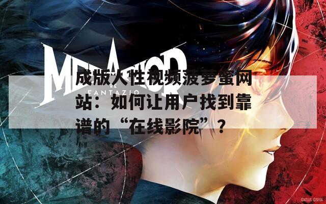 成版人性视频菠萝蜜网站：如何让用户找到靠谱的“在线影院”？