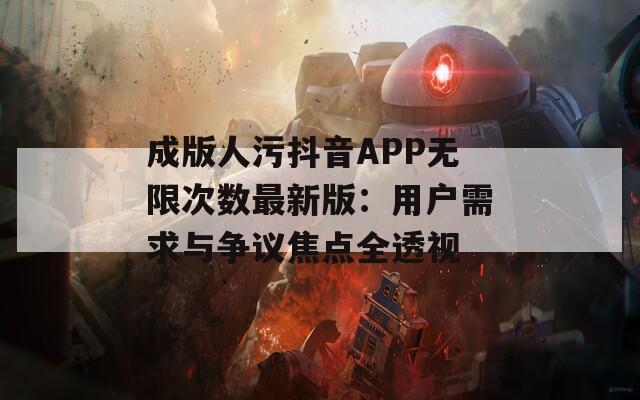 成版人污抖音APP无限次数最新版：用户需求与争议焦点全透视