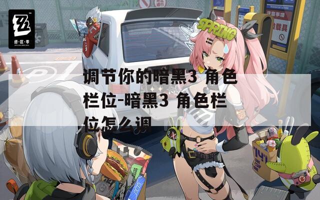 调节你的暗黑3 角色栏位-暗黑3 角色栏位怎么调