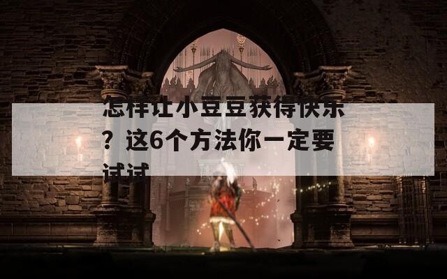 怎样让小豆豆获得快乐？这6个方法你一定要试试