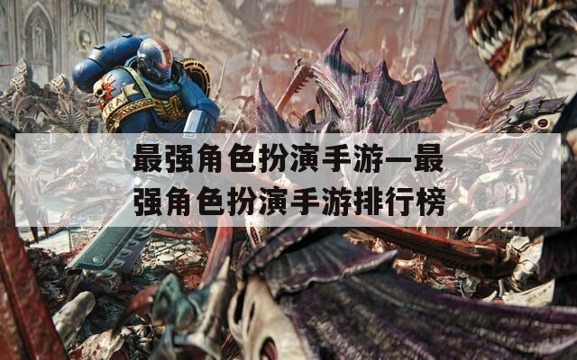 最强角色扮演手游—最强角色扮演手游排行榜