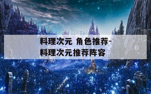 料理次元 角色推荐-料理次元推荐阵容