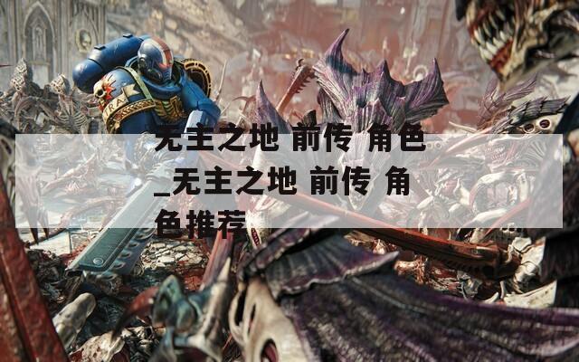 无主之地 前传 角色_无主之地 前传 角色推荐
