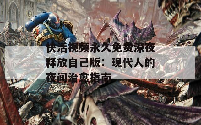 快活视频永久免费深夜释放自己版：现代人的夜间治愈指南