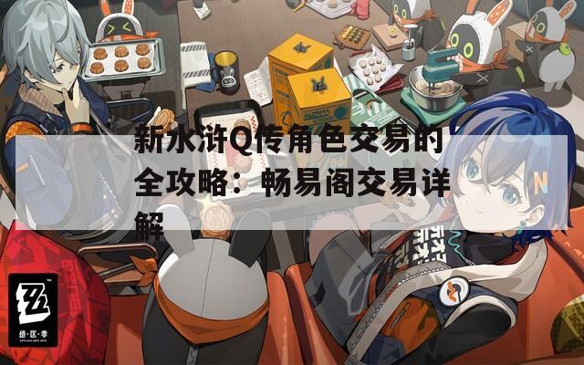 新水浒Q传角色交易的全攻略：畅易阁交易详解