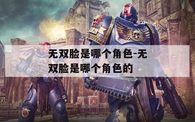 无双脸是哪个角色-无双脸是哪个角色的