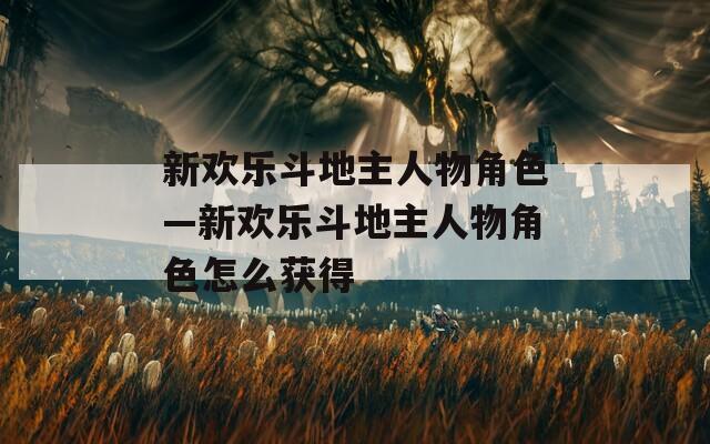 新欢乐斗地主人物角色—新欢乐斗地主人物角色怎么获得