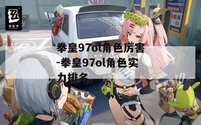 拳皇97ol角色厉害-拳皇97ol角色实力排名