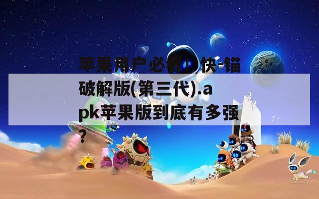 苹果用户必看！快-锚破解版(第三代).apk苹果版到底有多强？