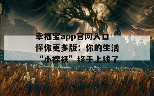 幸福宝app官网入口懂你更多版：你的生活“小棉袄”终于上线了