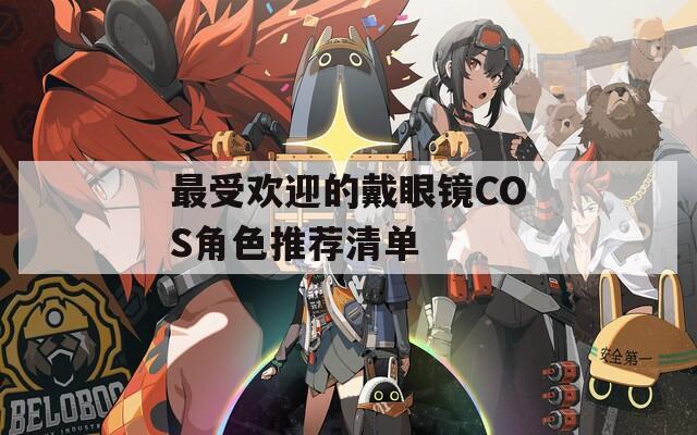 最受欢迎的戴眼镜COS角色推荐清单