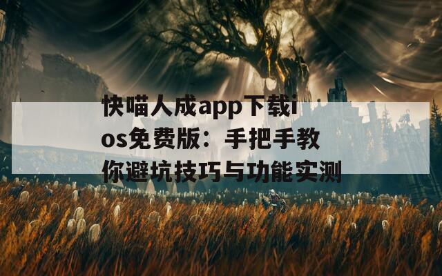 快喵人成app下载ios免费版：手把手教你避坑技巧与功能实测