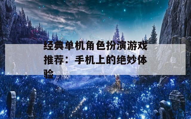 经典单机角色扮演游戏推荐：手机上的绝妙体验
