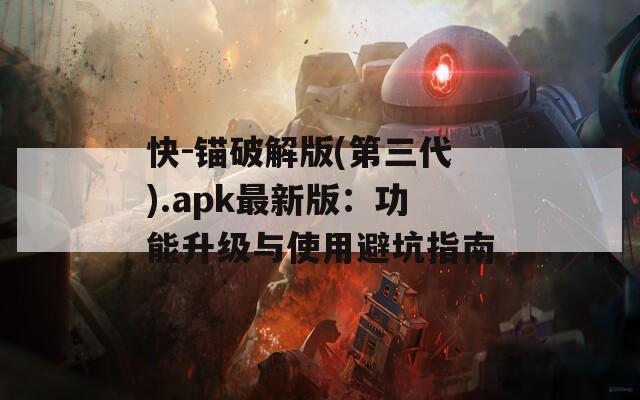 快-锚破解版(第三代).apk最新版：功能升级与使用避坑指南