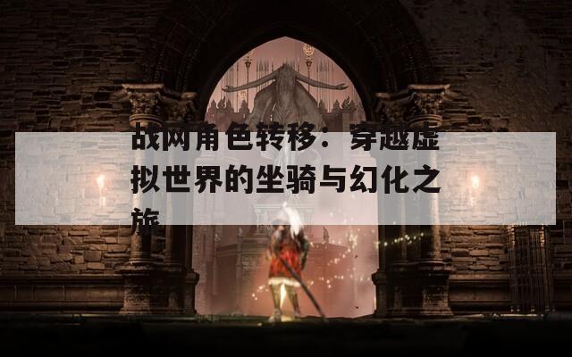 战网角色转移：穿越虚拟世界的坐骑与幻化之旅