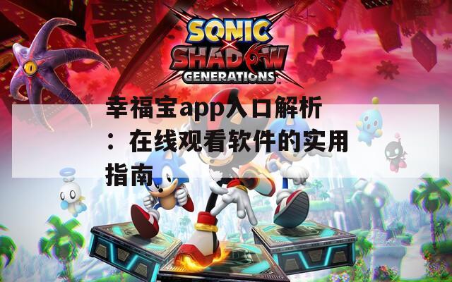 幸福宝app入口解析：在线观看软件的实用指南