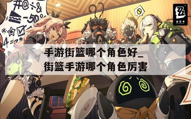手游街篮哪个角色好_街篮手游哪个角色厉害