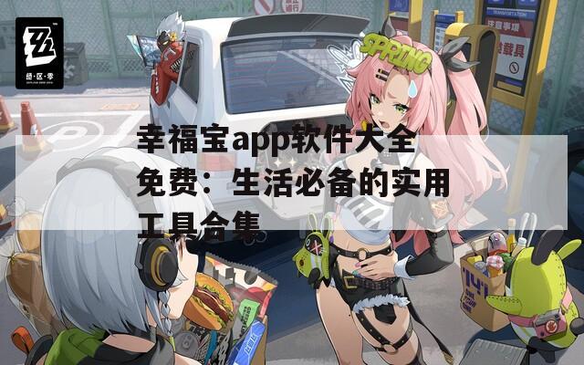 幸福宝app软件大全免费：生活必备的实用工具合集