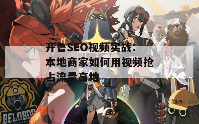 开鲁SEO视频实战：本地商家如何用视频抢占流量高地