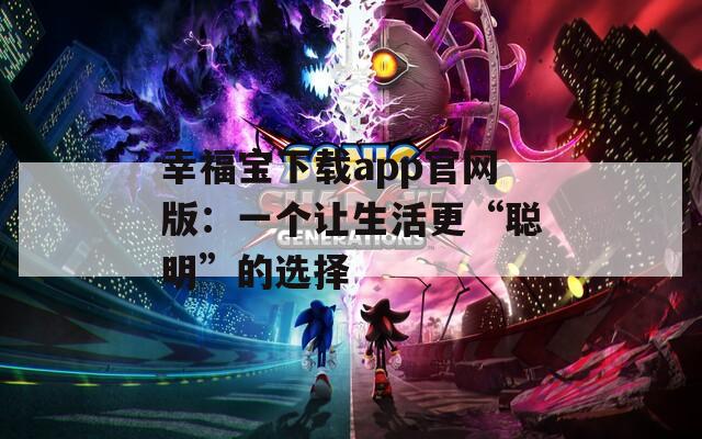 幸福宝下载app官网版：一个让生活更“聪明”的选择