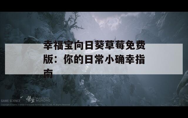 幸福宝向日葵草莓免费版：你的日常小确幸指南