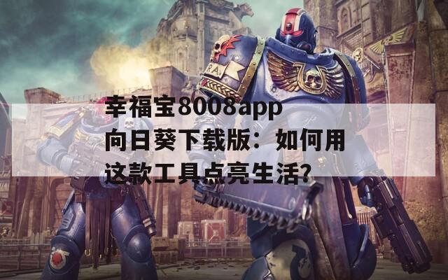 幸福宝8008app向日葵下载版：如何用这款工具点亮生活？