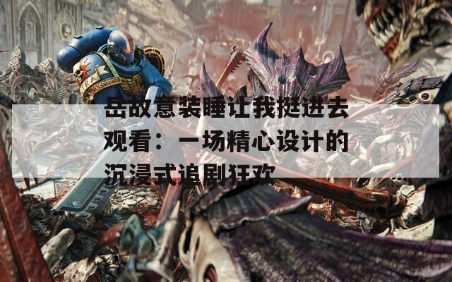 岳故意装睡让我挺进去观看：一场精心设计的沉浸式追剧狂欢