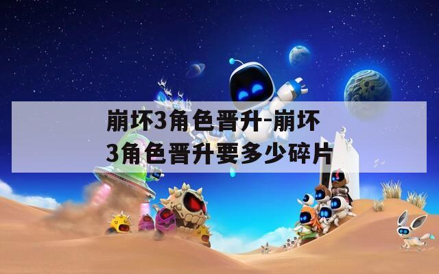 崩坏3角色晋升-崩坏3角色晋升要多少碎片