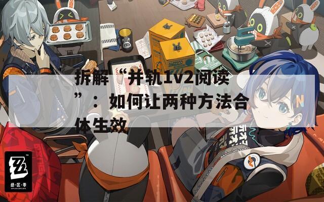 拆解“并轨1v2阅读”：如何让两种方法合体生效