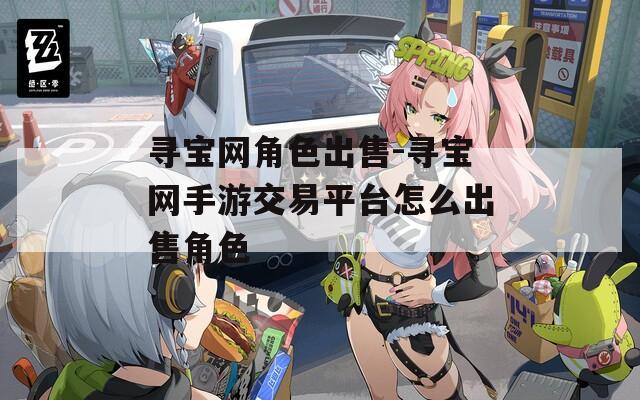 寻宝网角色出售-寻宝网手游交易平台怎么出售角色