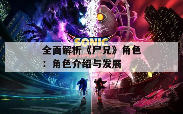 全面解析《尸兄》角色：角色介绍与发展