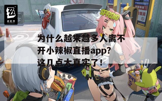 为什么越来越多人离不开小辣椒直播app？这几点太真实了！