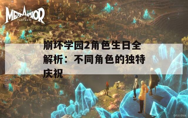 崩坏学园2角色生日全解析：不同角色的独特庆祝