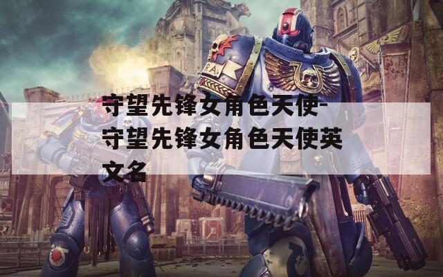 守望先锋女角色天使-守望先锋女角色天使英文名