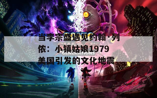 当李宗盛遇见约翰·列侬：小镇姑娘1979美国引发的文化地震