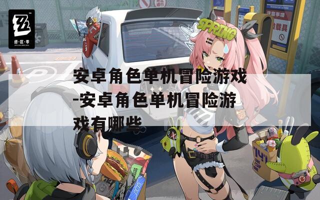 安卓角色单机冒险游戏-安卓角色单机冒险游戏有哪些