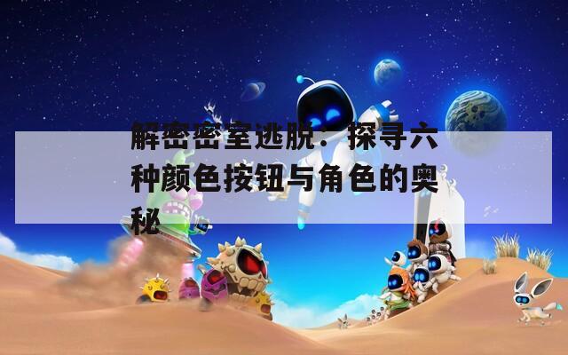 解密密室逃脱：探寻六种颜色按钮与角色的奥秘