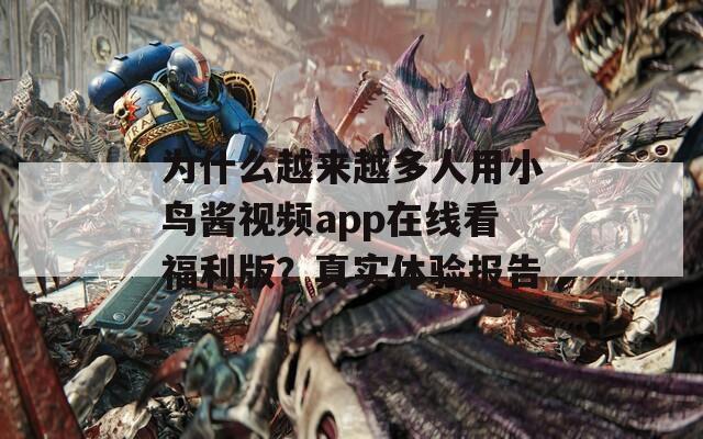 为什么越来越多人用小鸟酱视频app在线看福利版？真实体验报告
