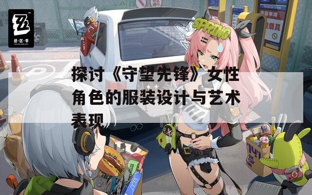 探讨《守望先锋》女性角色的服装设计与艺术表现