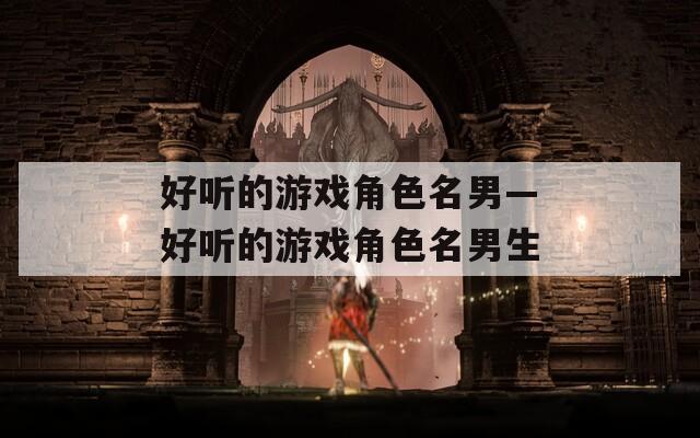 好听的游戏角色名男—好听的游戏角色名男生